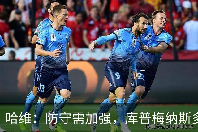 哈维：防守需加强，库普梅纳斯多面手作用显著
