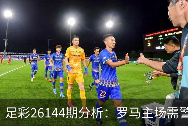 足彩26144期分析：罗马主场需警惕平局